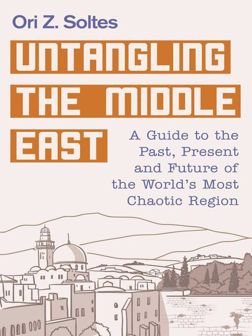 Title details for Untangling the Middle East: a Guide to the Past, Present, and Future of the World's Most Chaotic Region by Ori Z. Soltes - Wait list